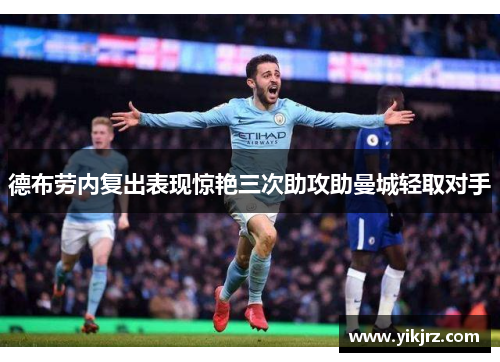 德布劳内复出表现惊艳三次助攻助曼城轻取对手