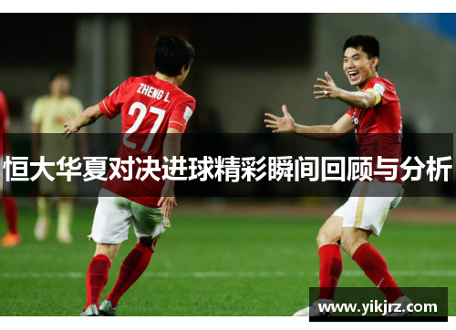 恒大华夏对决进球精彩瞬间回顾与分析