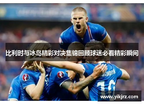 比利时与冰岛精彩对决集锦回顾球迷必看精彩瞬间