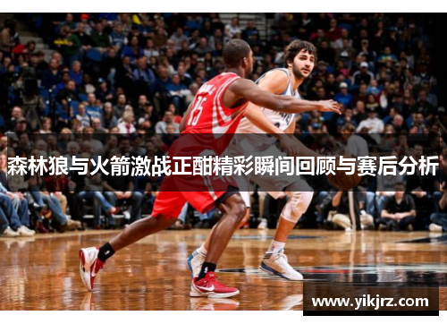森林狼与火箭激战正酣精彩瞬间回顾与赛后分析