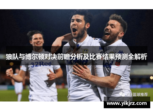 狼队与博尔顿对决前瞻分析及比赛结果预测全解析