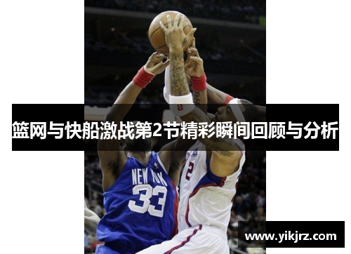 篮网与快船激战第2节精彩瞬间回顾与分析