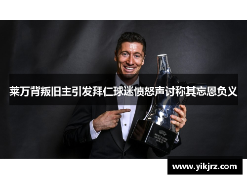 莱万背叛旧主引发拜仁球迷愤怒声讨称其忘恩负义